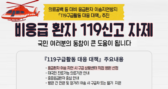 의료공백 등 대비 응급환자 이송지연방지 119구급활동 대응 대책 추진 비응급 환자 119신고 자제 국민 여러분의 동참이 큰 도움이 됩니다 119구급활동 대응 대책 주요 내용 -응급환자 이송 지연 시 구급 상황센터 직접 병원 선정 -대국민 진료가능 의료가관 안내 -중증응급환자 중심 안내 -병원 간 전원 및 장거리 이송 시 구급차 또는 헬기 지원