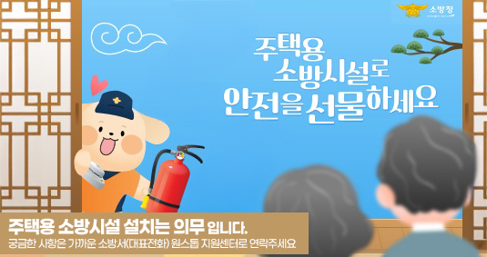 주택용 소방시설로 안전을 선물하세요 주택용 소방시설 설치는 의무 입니다. 궁금한 사항은 가까운 소방서(대표전화) 원스톱 지원센터로 연락주세요